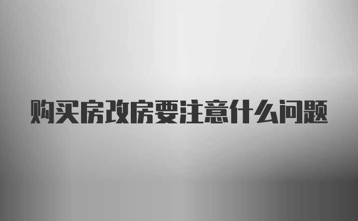 购买房改房要注意什么问题