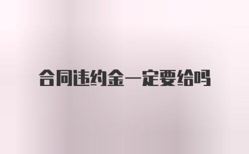 合同违约金一定要给吗