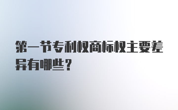 第一节专利权商标权主要差异有哪些？