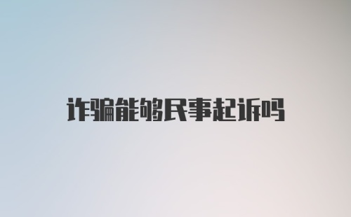 诈骗能够民事起诉吗