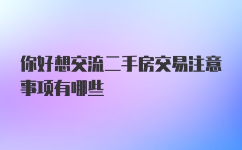 你好想交流二手房交易注意事项有哪些