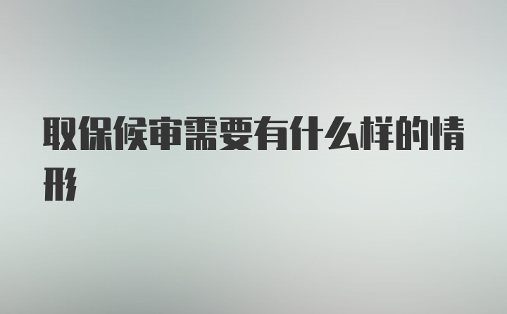 取保候审需要有什么样的情形