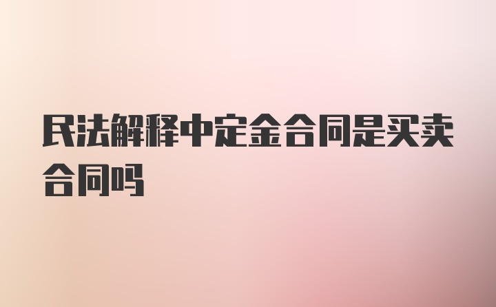 民法解释中定金合同是买卖合同吗