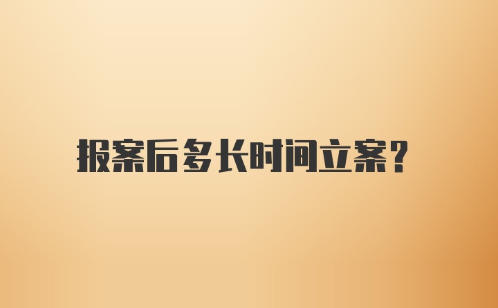 报案后多长时间立案？