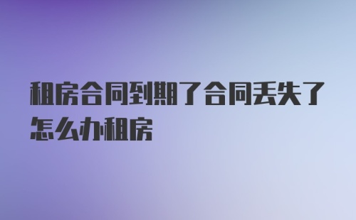 租房合同到期了合同丢失了怎么办租房