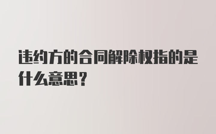 违约方的合同解除权指的是什么意思?