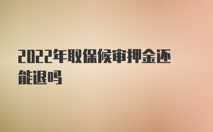 2022年取保候审押金还能退吗