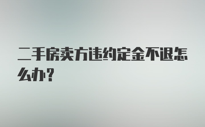 二手房卖方违约定金不退怎么办？