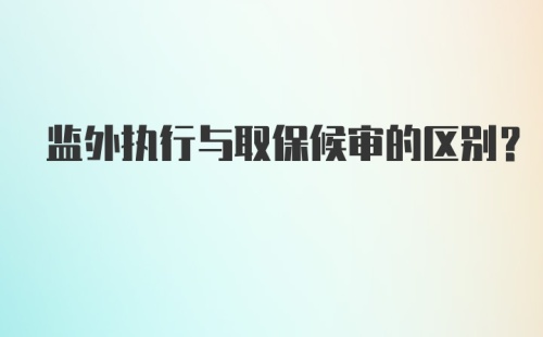 监外执行与取保候审的区别？