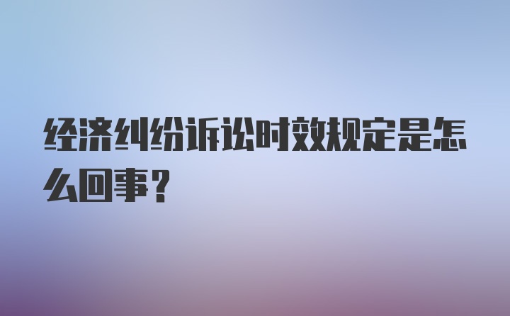 经济纠纷诉讼时效规定是怎么回事？