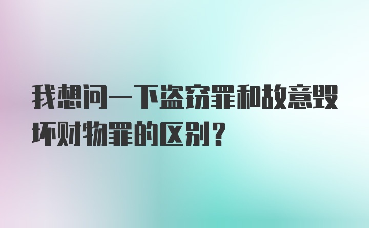 我想问一下盗窃罪和故意毁坏财物罪的区别？