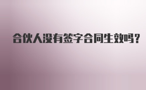 合伙人没有签字合同生效吗?