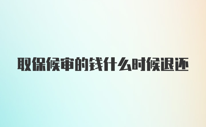 取保候审的钱什么时候退还