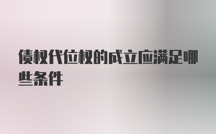 债权代位权的成立应满足哪些条件