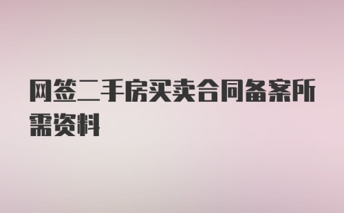 网签二手房买卖合同备案所需资料