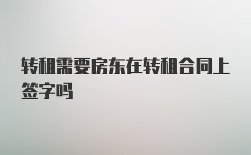 转租需要房东在转租合同上签字吗