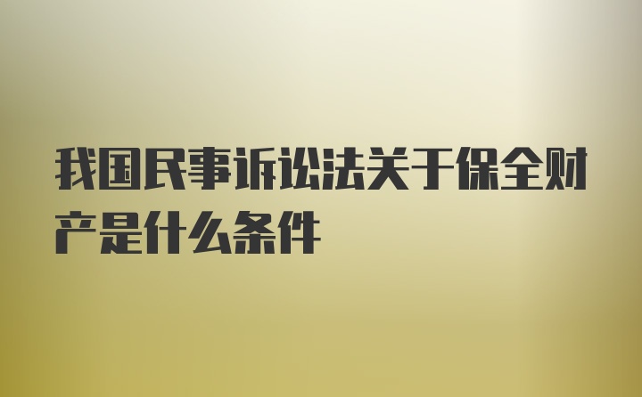 我国民事诉讼法关于保全财产是什么条件