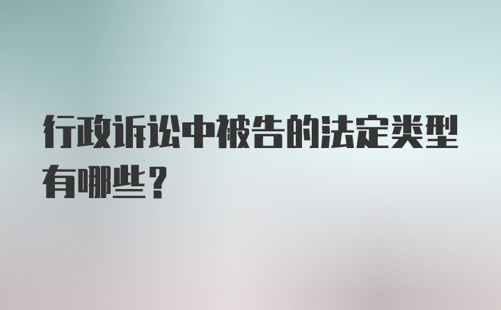 行政诉讼中被告的法定类型有哪些？