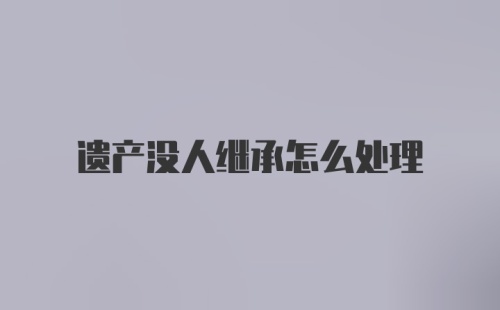 遗产没人继承怎么处理