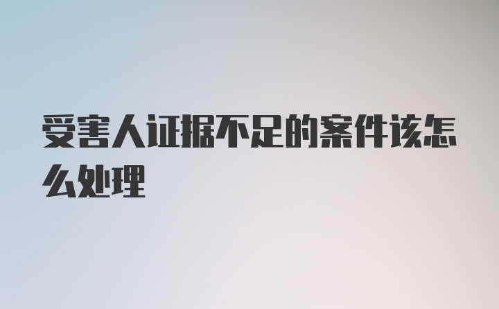 受害人证据不足的案件该怎么处理