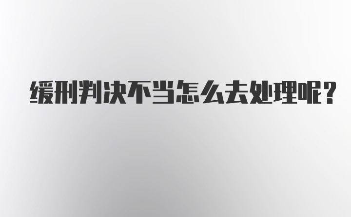 缓刑判决不当怎么去处理呢？