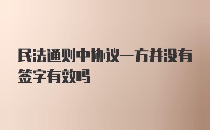 民法通则中协议一方并没有签字有效吗