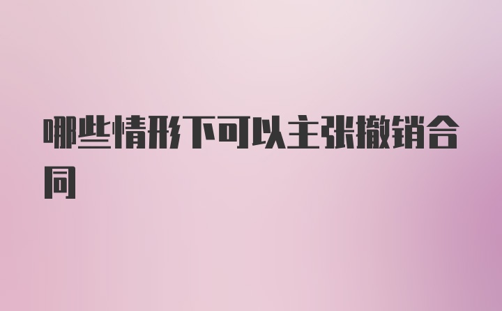 哪些情形下可以主张撤销合同