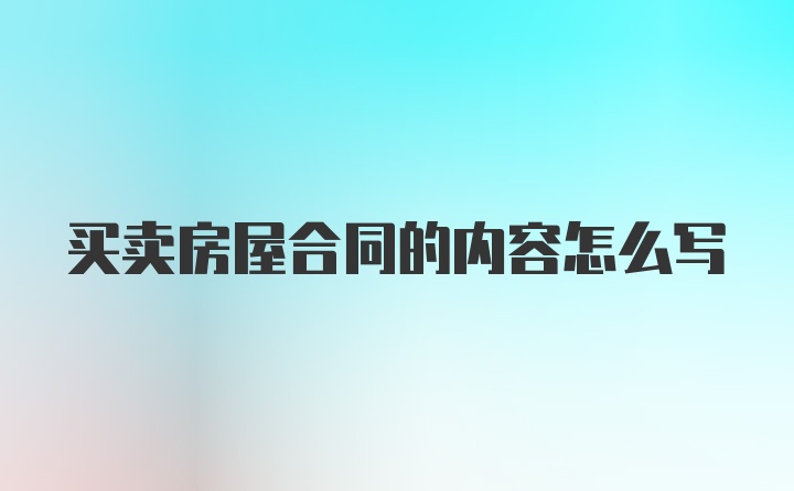 买卖房屋合同的内容怎么写