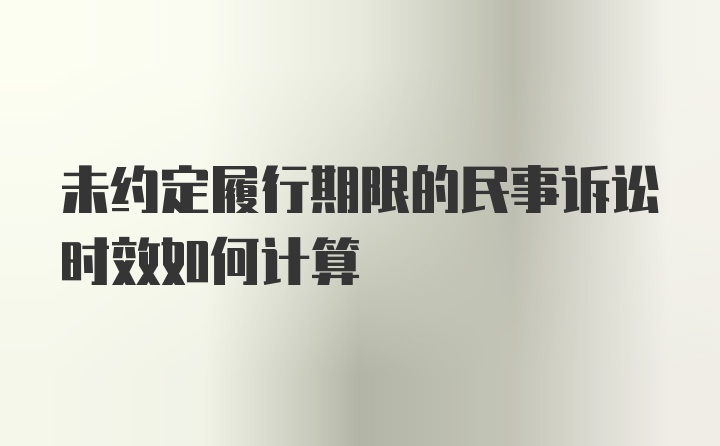 未约定履行期限的民事诉讼时效如何计算