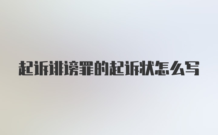 起诉诽谤罪的起诉状怎么写