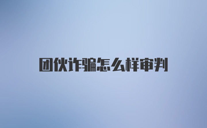 团伙诈骗怎么样审判