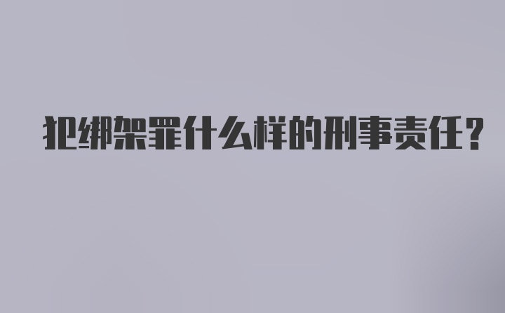 犯绑架罪什么样的刑事责任？