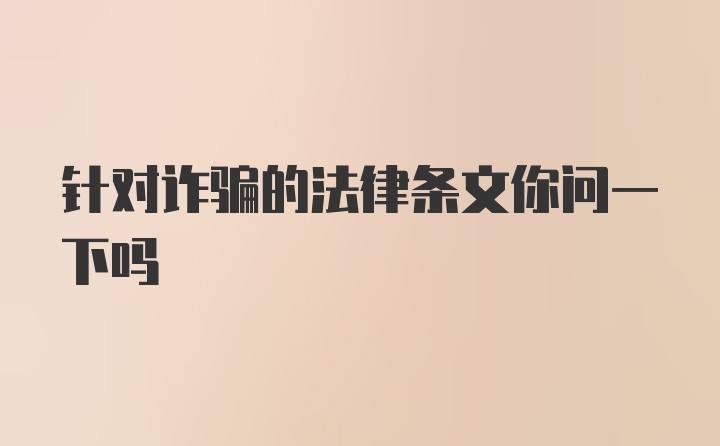 针对诈骗的法律条文你问一下吗