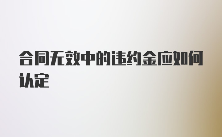 合同无效中的违约金应如何认定