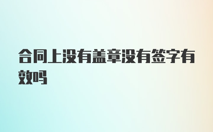 合同上没有盖章没有签字有效吗