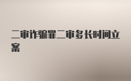 二审诈骗罪二审多长时间立案