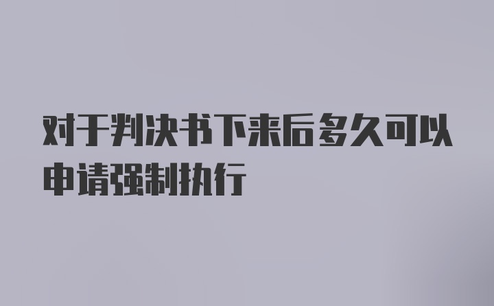 对于判决书下来后多久可以申请强制执行