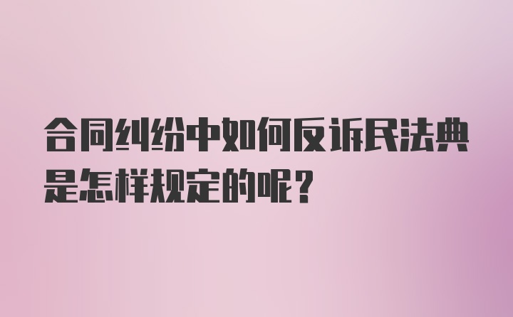 合同纠纷中如何反诉民法典是怎样规定的呢？