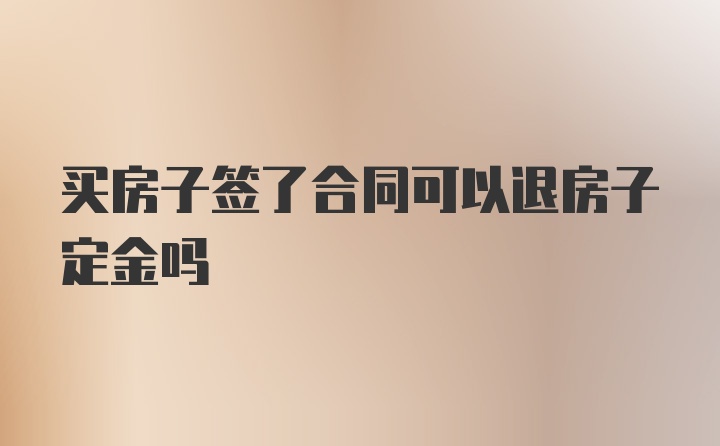 买房子签了合同可以退房子定金吗