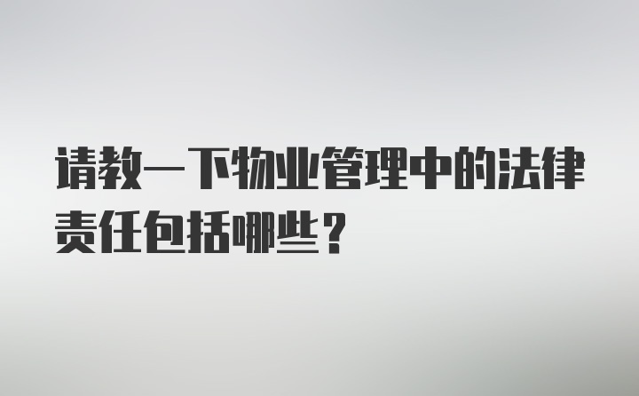 请教一下物业管理中的法律责任包括哪些？