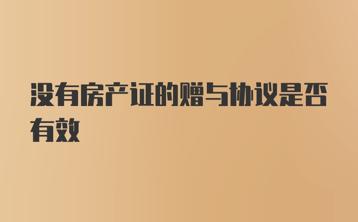 没有房产证的赠与协议是否有效