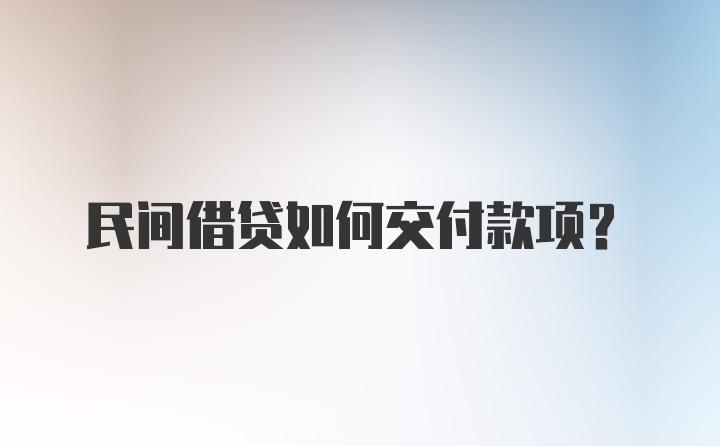 民间借贷如何交付款项？