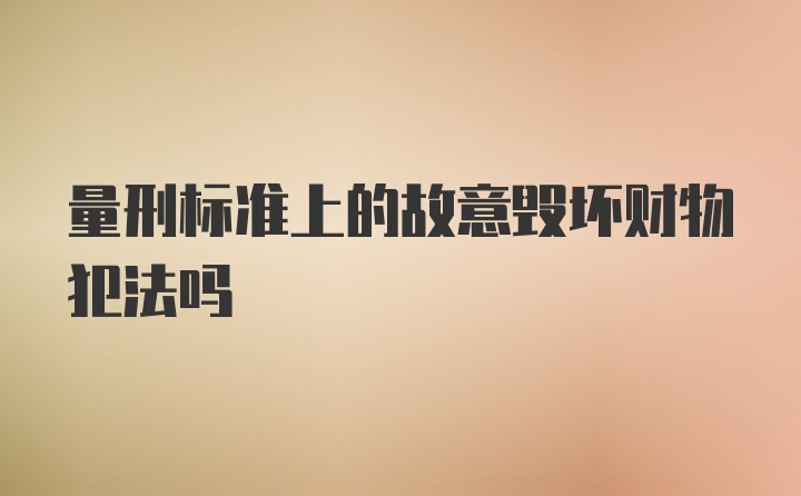 量刑标准上的故意毁坏财物犯法吗