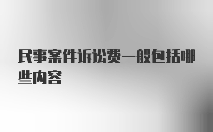 民事案件诉讼费一般包括哪些内容