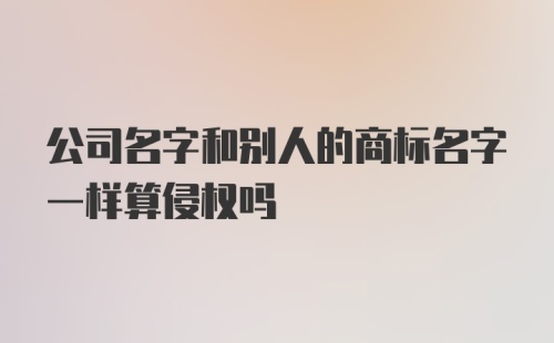 公司名字和别人的商标名字一样算侵权吗