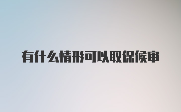 有什么情形可以取保候审