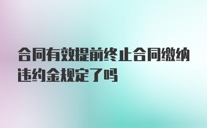 合同有效提前终止合同缴纳违约金规定了吗