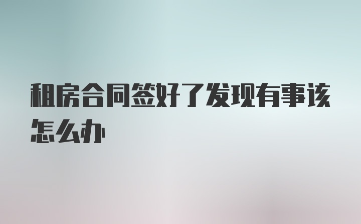 租房合同签好了发现有事该怎么办