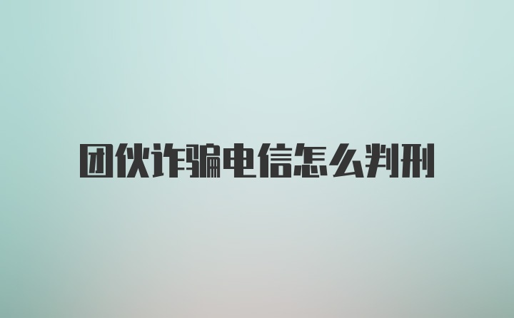 团伙诈骗电信怎么判刑