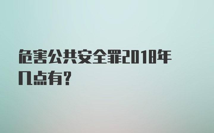 危害公共安全罪2018年几点有？